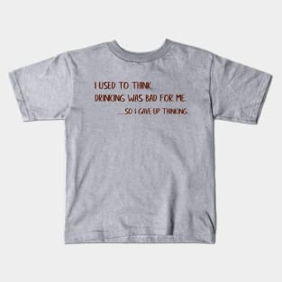 I Used To Think Drinking Was Bad For Me...So I Gave Up Thinking Kids T-Shirt